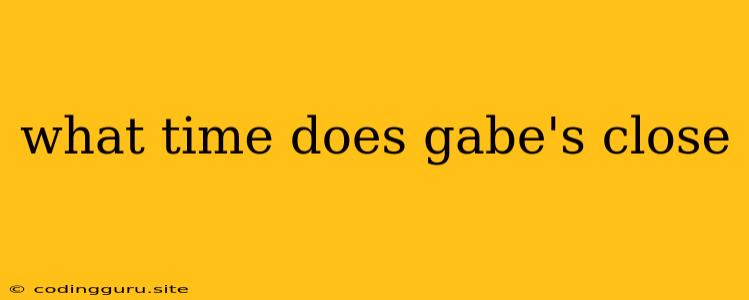 What Time Does Gabe's Close