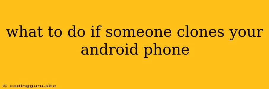 What To Do If Someone Clones Your Android Phone