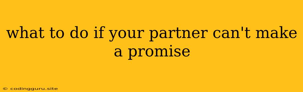 What To Do If Your Partner Can't Make A Promise