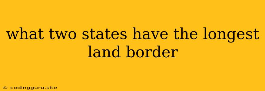 What Two States Have The Longest Land Border