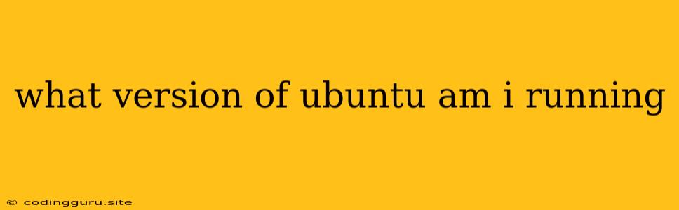 What Version Of Ubuntu Am I Running