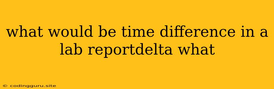 What Would Be Time Difference In A Lab Reportdelta What