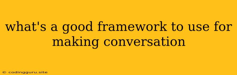 What's A Good Framework To Use For Making Conversation