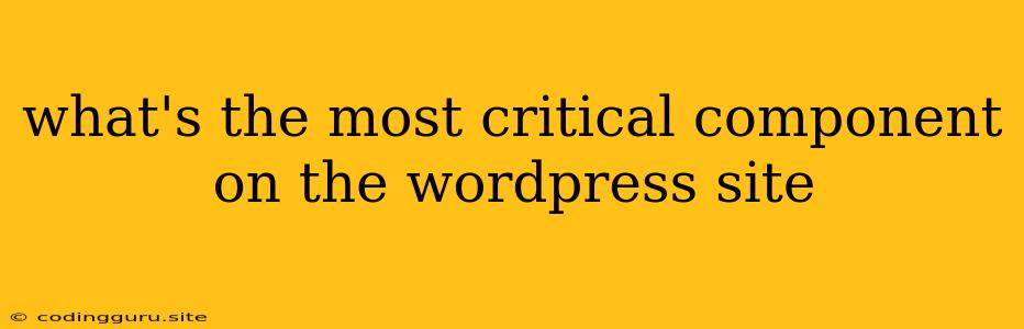 What's The Most Critical Component On The Wordpress Site