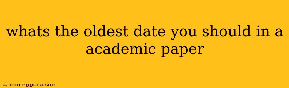 Whats The Oldest Date You Should In A Academic Paper