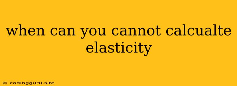 When Can You Cannot Calcualte Elasticity