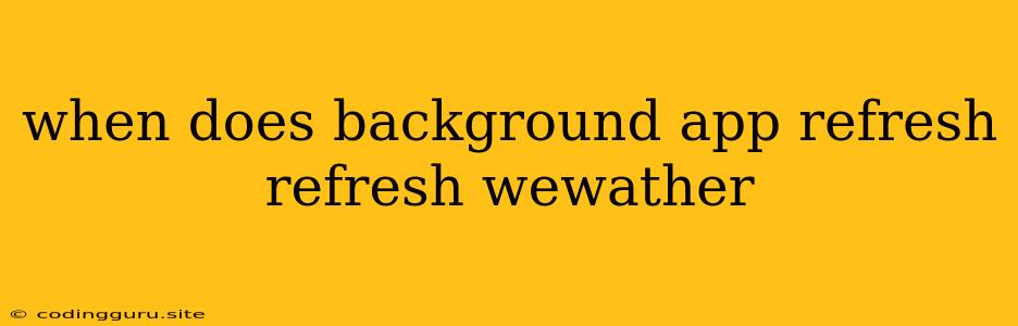 When Does Background App Refresh Refresh Wewather
