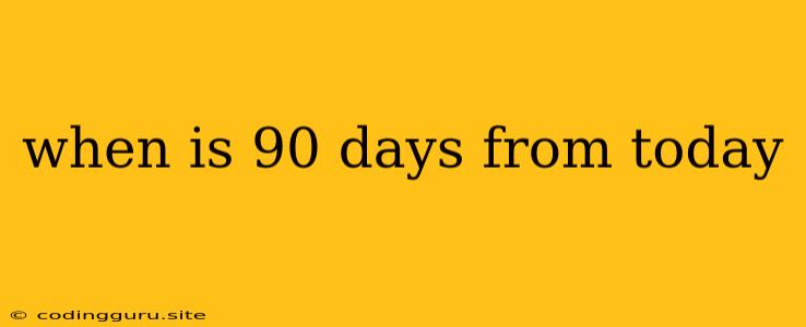 When Is 90 Days From Today