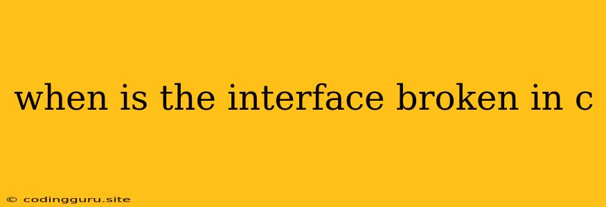 When Is The Interface Broken In C