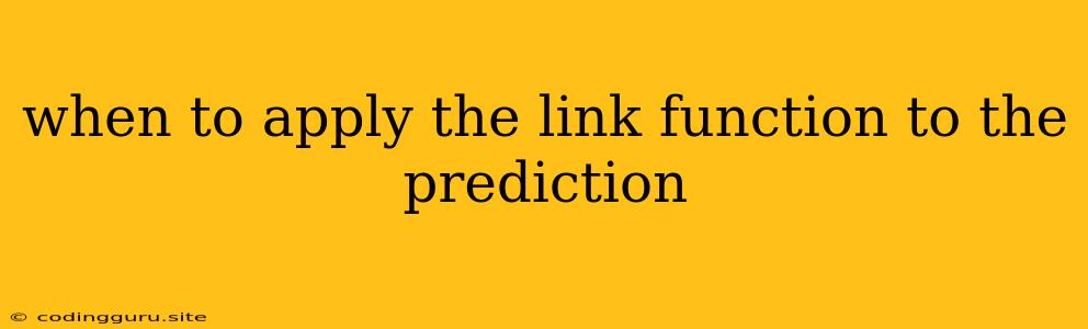 When To Apply The Link Function To The Prediction