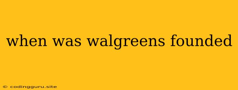 When Was Walgreens Founded