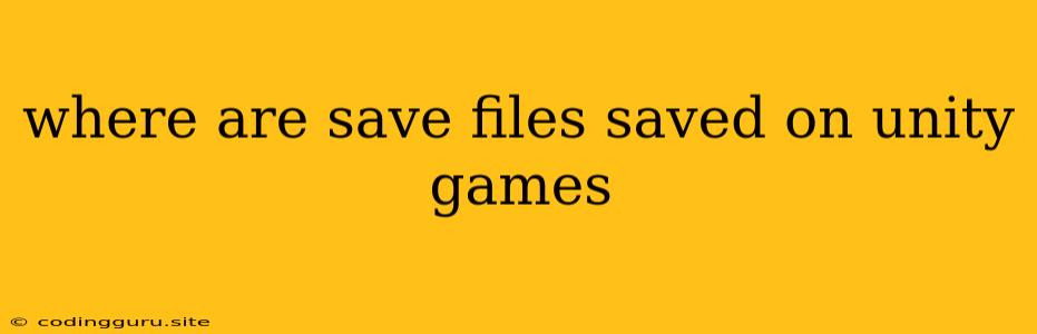 Where Are Save Files Saved On Unity Games