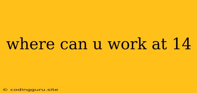 Where Can U Work At 14