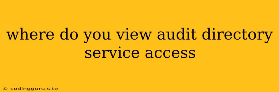 Where Do You View Audit Directory Service Access