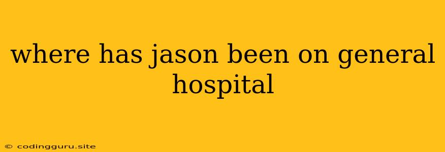 Where Has Jason Been On General Hospital