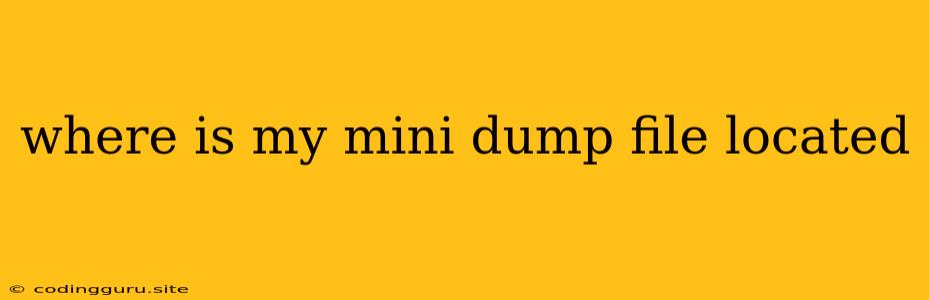 Where Is My Mini Dump File Located