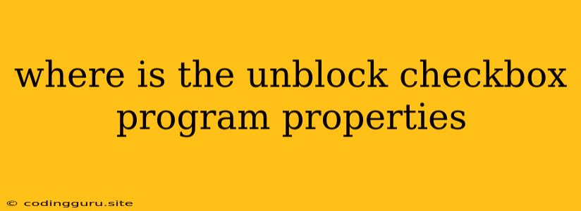 Where Is The Unblock Checkbox Program Properties