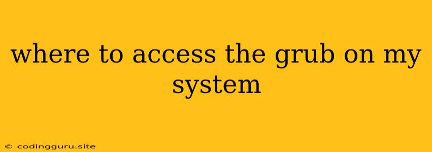 Where To Access The Grub On My System