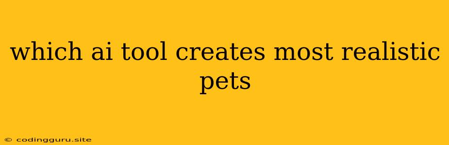 Which Ai Tool Creates Most Realistic Pets