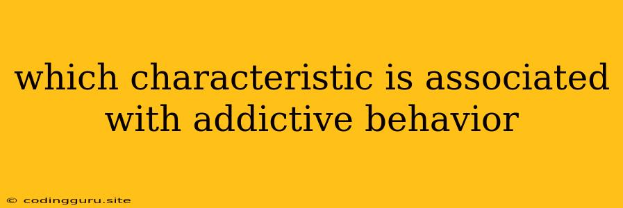 Which Characteristic Is Associated With Addictive Behavior