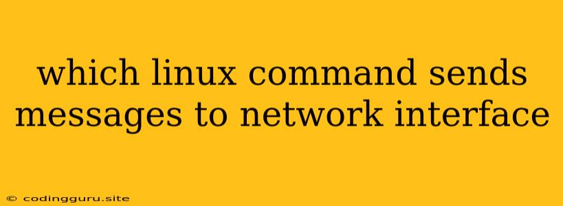 Which Linux Command Sends Messages To Network Interface