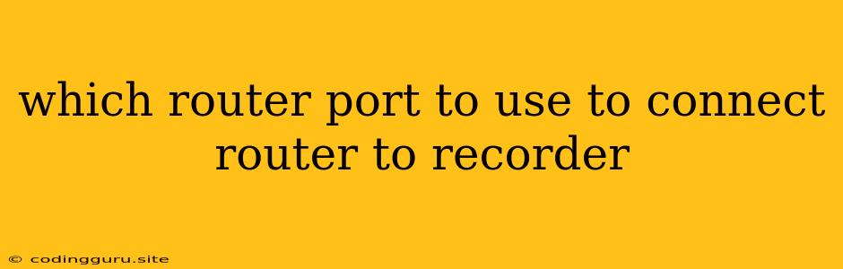 Which Router Port To Use To Connect Router To Recorder