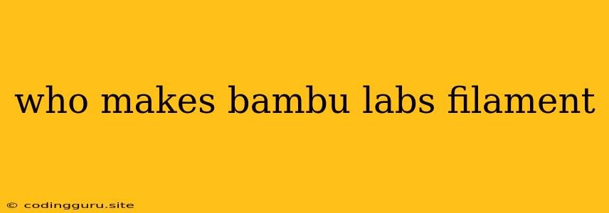 Who Makes Bambu Labs Filament