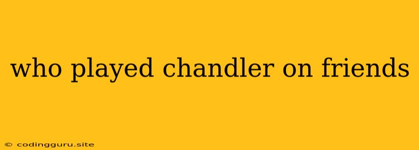 Who Played Chandler On Friends