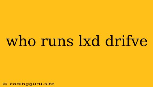 Who Runs Lxd Drifve