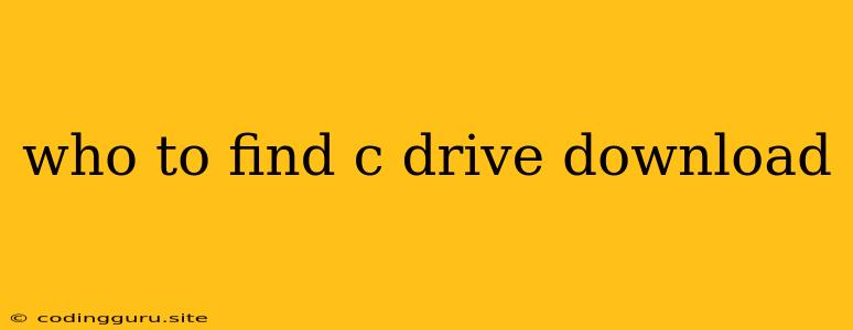 Who To Find C Drive Download