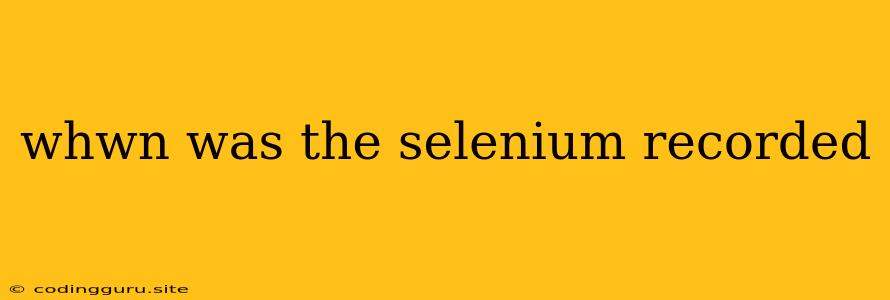 Whwn Was The Selenium Recorded