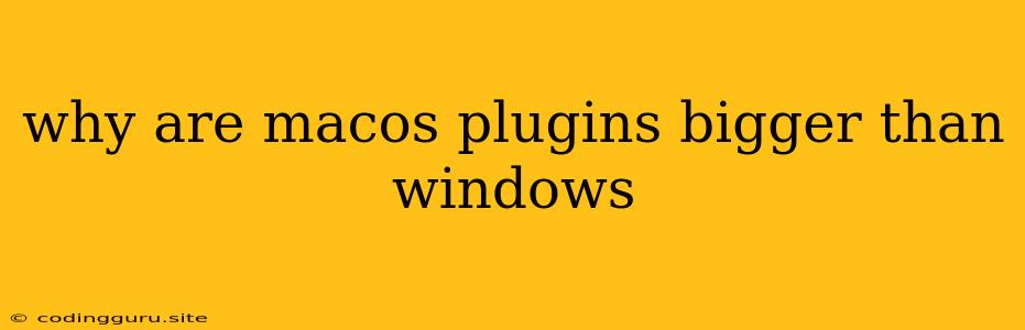 Why Are Macos Plugins Bigger Than Windows