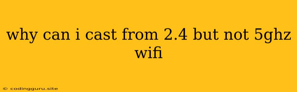 Why Can I Cast From 2.4 But Not 5ghz Wifi