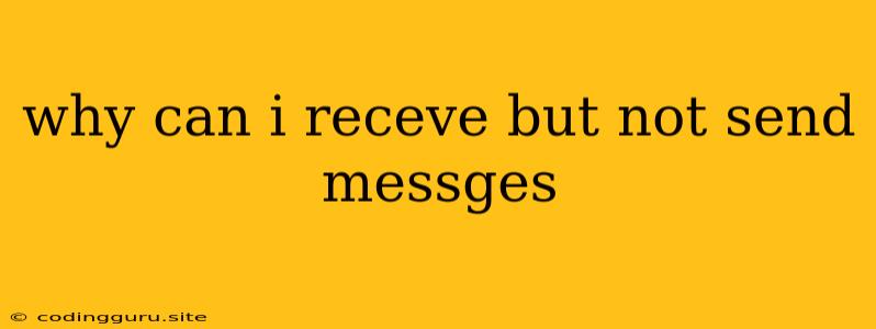 Why Can I Receve But Not Send Messges