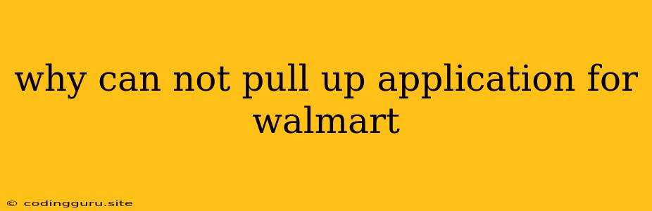 Why Can Not Pull Up Application For Walmart