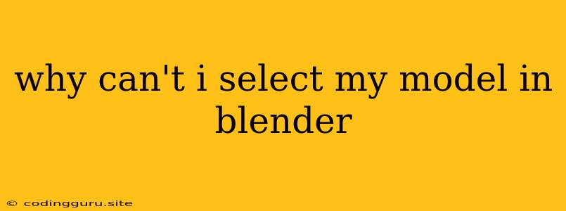 Why Can't I Select My Model In Blender