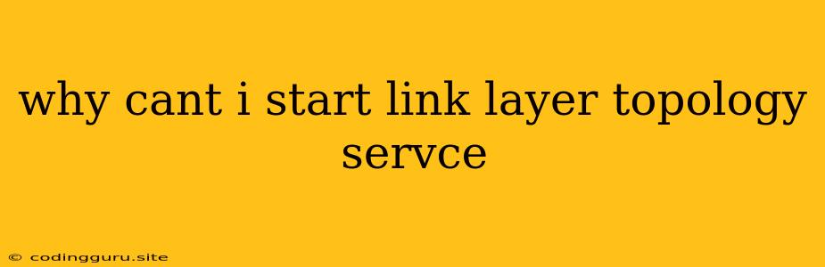 Why Cant I Start Link Layer Topology Servce