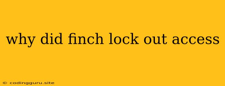 Why Did Finch Lock Out Access