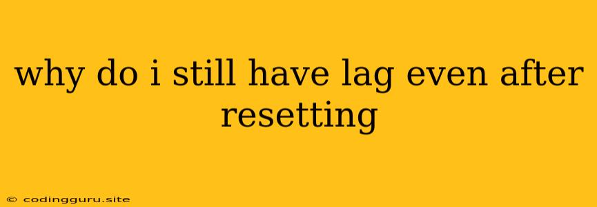 Why Do I Still Have Lag Even After Resetting