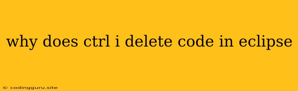 Why Does Ctrl I Delete Code In Eclipse