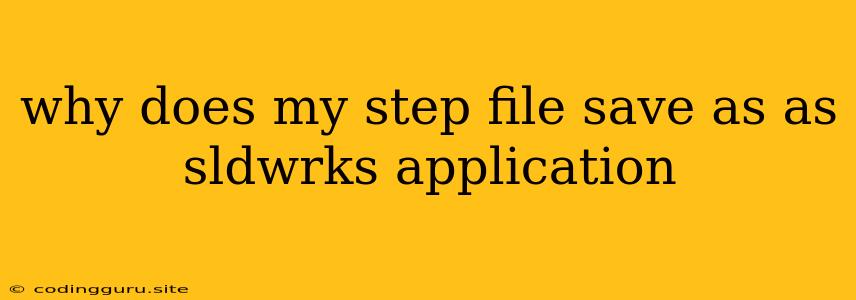 Why Does My Step File Save As As Sldwrks Application