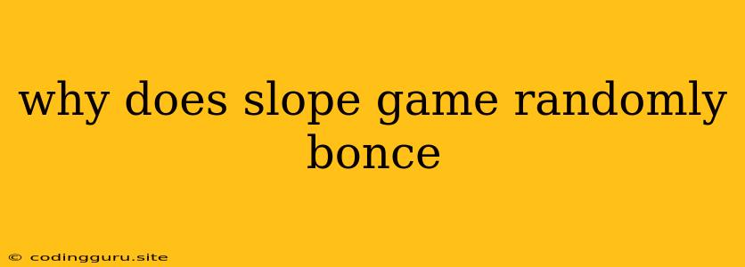 Why Does Slope Game Randomly Bonce