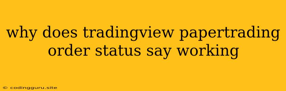 Why Does Tradingview Papertrading Order Status Say Working