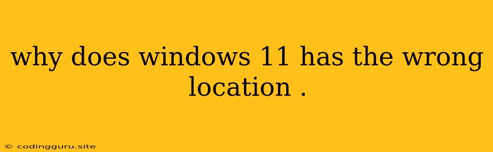 Why Does Windows 11 Has The Wrong Location .