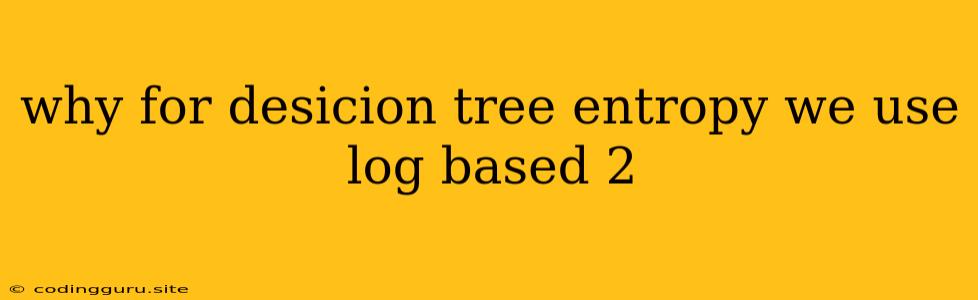 Why For Desicion Tree Entropy We Use Log Based 2