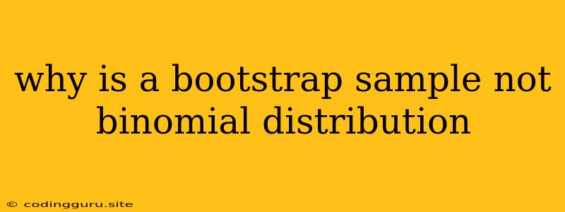 Why Is A Bootstrap Sample Not Binomial Distribution