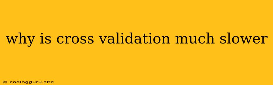 Why Is Cross Validation Much Slower