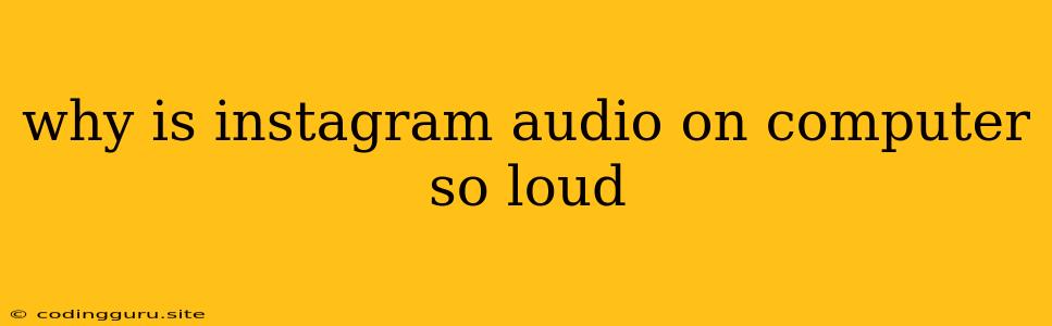 Why Is Instagram Audio On Computer So Loud