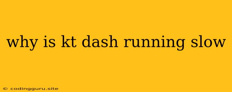 Why Is Kt Dash Running Slow