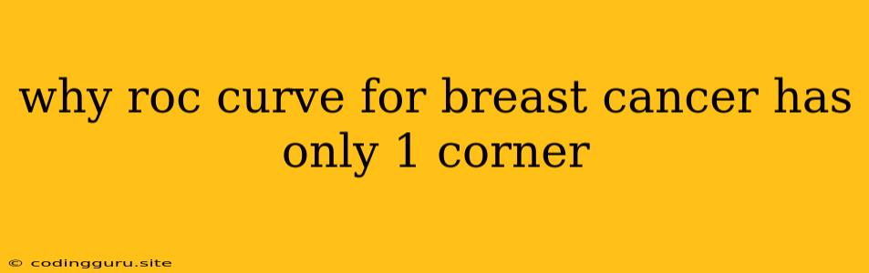 Why Roc Curve For Breast Cancer Has Only 1 Corner